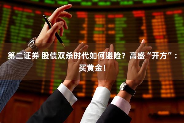 第二证券 股债双杀时代如何避险？高盛“开方”：买黄金！