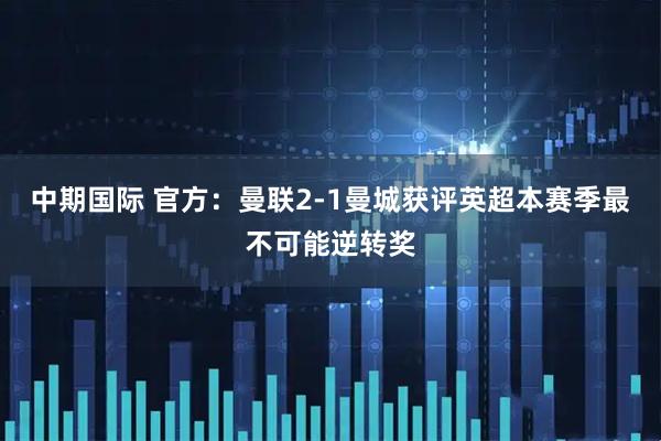 中期国际 官方：曼联2-1曼城获评英超本赛季最不可能逆转奖