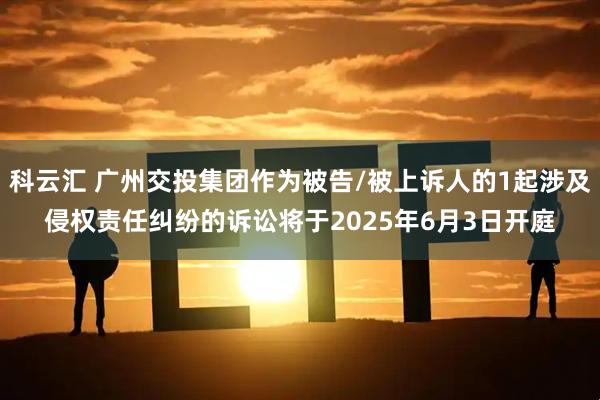 科云汇 广州交投集团作为被告/被上诉人的1起涉及侵权责任纠纷的诉讼将于2025年6月3日开庭