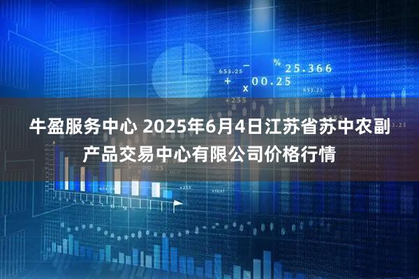 牛盈服务中心 2025年6月4日江苏省苏中农副产品交易中心有限公司价格行情