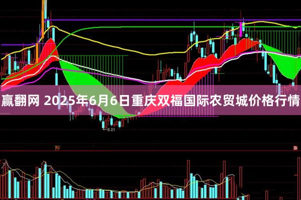 赢翻网 2025年6月6日重庆双福国际农贸城价格行情