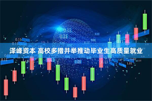 泽峰资本 高校多措并举推动毕业生高质量就业