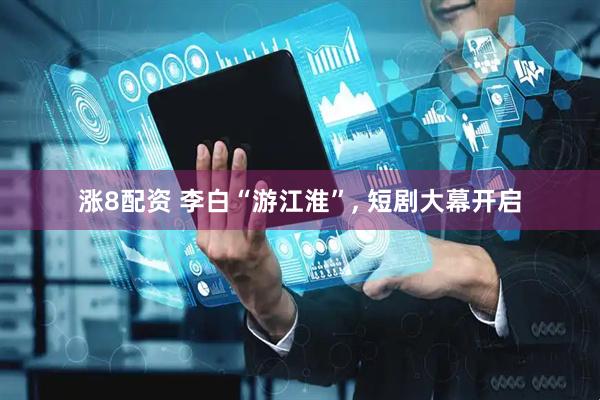 涨8配资 李白“游江淮”, 短剧大幕开启