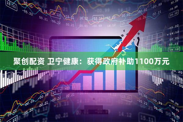 聚创配资 卫宁健康：获得政府补助1100万元