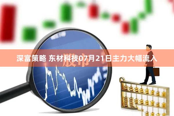 深富策略 东材科技07月21日主力大幅流入
