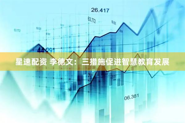 星速配资 李德文：三措施促进智慧教育发展