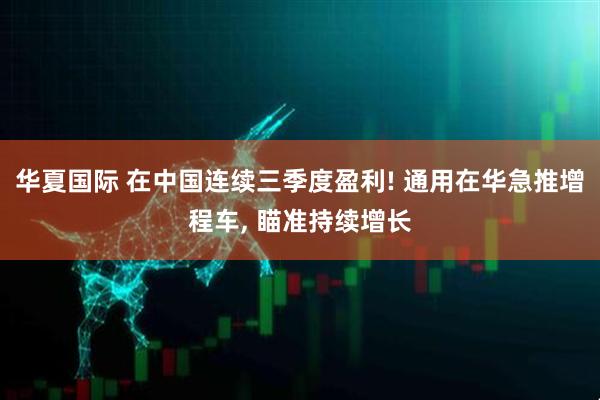 华夏国际 在中国连续三季度盈利! 通用在华急推增程车, 瞄准持续增长