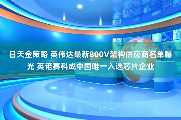 日天金策略 英伟达最新800V架构供应商名单曝光 英诺赛科成中国唯一入选芯片企业
