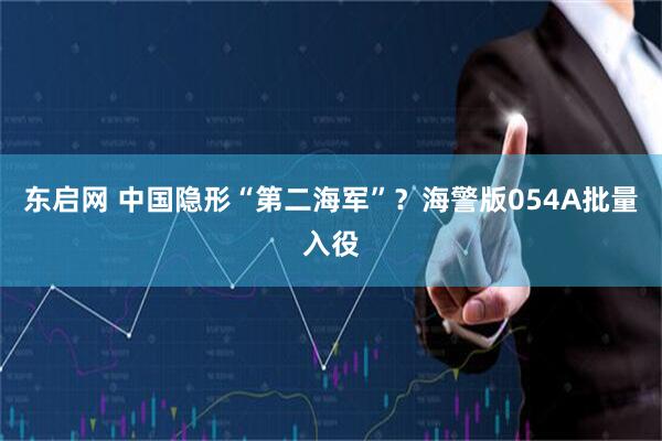 东启网 中国隐形“第二海军”？海警版054A批量入役