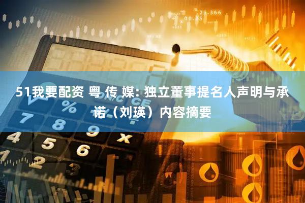 51我要配资 粤 传 媒: 独立董事提名人声明与承诺（刘瑛）内容摘要