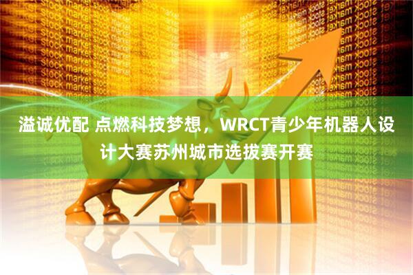 溢诚优配 点燃科技梦想，WRCT青少年机器人设计大赛苏州城市选拔赛开赛