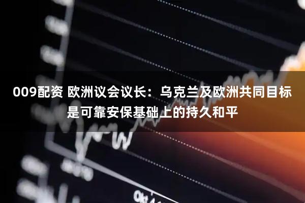 009配资 欧洲议会议长：乌克兰及欧洲共同目标是可靠安保基础上的持久和平